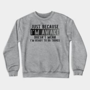 Just Because I'm Awake Doens't Mean I'm Ready To Do Things Shirt T-Shirt Crewneck Sweatshirt